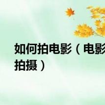 如何拍电影（电影怎么拍摄）