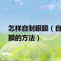 怎样自制眼膜（自制眼膜的方法）