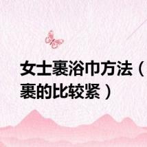 女士裹浴巾方法（怎么裹的比较紧）