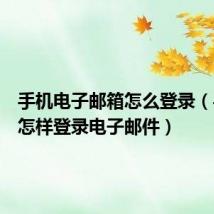 手机电子邮箱怎么登录（手机上怎样登录电子邮件）
