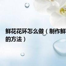 鲜花花环怎么做（制作鲜花花环的方法）