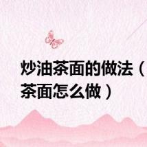 炒油茶面的做法（炒油茶面怎么做）
