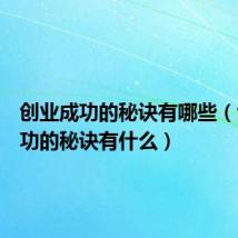 创业成功的秘诀有哪些（创业成功的秘诀有什么）