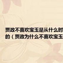 贾政不喜欢宝玉是从什么时候开始的（贾政为什么不喜欢宝玉）