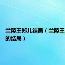 兰陵王郑儿结局（兰陵王中郑儿的结局）