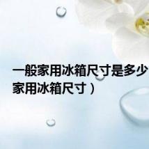 一般家用冰箱尺寸是多少（一般家用冰箱尺寸）