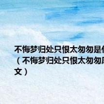 不悔梦归处只恨太匆匆是什么意思（不悔梦归处只恨太匆匆原文及译文）