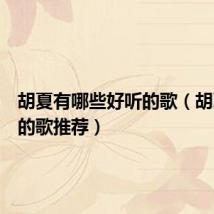 胡夏有哪些好听的歌(胡夏好听的歌推荐)