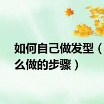 如何自己做发型（有什么做的步骤）
