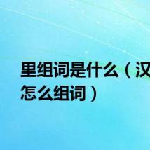 里组词是什么（汉字里怎么组词）