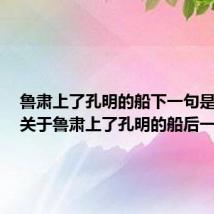 鲁肃上了孔明的船下一句是什么(关于鲁肃上了孔明的船后一句)
