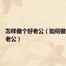怎样做个好老公(如何做一个好老公)