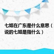 七姐在广东是什么意思(广东人说的七姐是指什么)