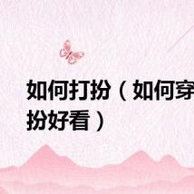 如何打扮（如何穿衣打扮好看）