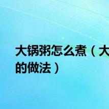 大锅粥怎么煮（大锅粥的做法）