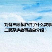 刘备三顾茅庐讲了什么故事(刘备三顾茅庐故事简单介绍)