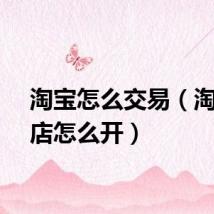 淘宝怎么交易（淘宝网店怎么开）
