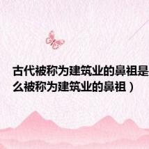 古代被称为建筑业的鼻祖是(为什么被称为建筑业的鼻祖)