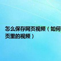 怎么保存网页视频(如何保存网页里的视频)