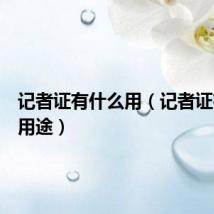 记者证有什么用(记者证有什么用途)