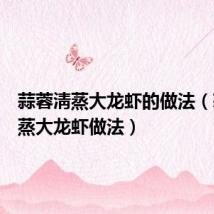 蒜蓉淸蒸大龙虾的做法（蒜蓉淸蒸大龙虾做法）