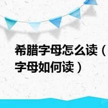 希腊字母怎么读（希腊字母如何读）