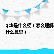 gck是什么梗（怎么理解gck是什么意思）