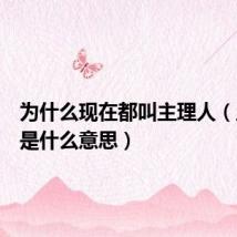 为什么现在都叫主理人（主理人是什么意思）