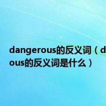 dangerous的反义词（dangerous的反义词是什么）