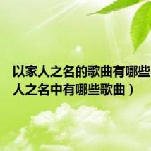 以家人之名的歌曲有哪些（以家人之名中有哪些歌曲）