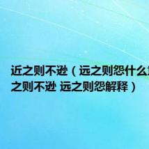 近之则不逊（远之则怨什么意思 近之则不逊 远之则怨解释）