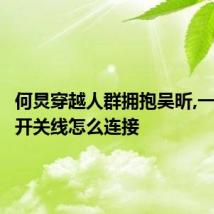 何炅穿越人群拥抱吴昕,一插座一开关线怎么连接