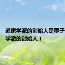 道家学派的创始人是墨子（道家学派的创始人）