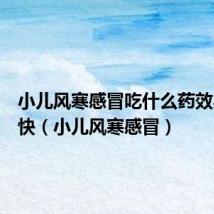 小儿风寒感冒吃什么药效果好得快(小儿风寒感冒)