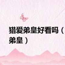 猎爱弟皇好看吗（猎爱弟皇）