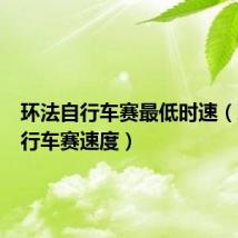 环法自行车赛最低时速(环法自行车赛速度)
