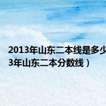 2013年山东二本线是多少(2013年山东二本分数线)