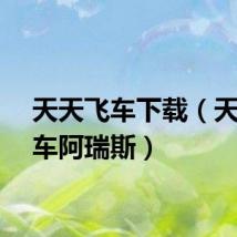 天天飞车下载（天天飞车阿瑞斯）