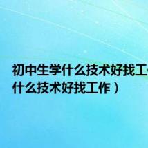 初中生学什么技术好找工作（学什么技术好找工作）