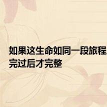 如果这生命如同一段旅程总要走完过后才完整