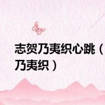 志贺乃夷织心跳（志贺乃夷织）
