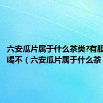 六安瓜片属于什么茶类?有胆结石能喝不（六安瓜片属于什么茶）