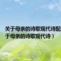 关于母亲的诗歌现代诗配图（关于母亲的诗歌现代诗）