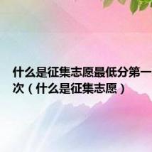 什么是征集志愿最低分第一次第二次（什么是征集志愿）