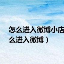 怎么进入微博小店（怎么进入微博）