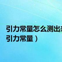 引力常量怎么测出来的（引力常量）