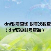 dnf封号查询 封号次数查询网址（dnf历史封号查询）