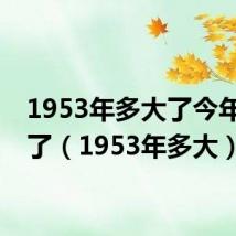 1953年多大了今年多大了（1953年多大）