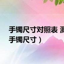 手镯尺寸对照表 测量（手镯尺寸）