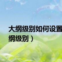 大纲级别如何设置（大纲级别）